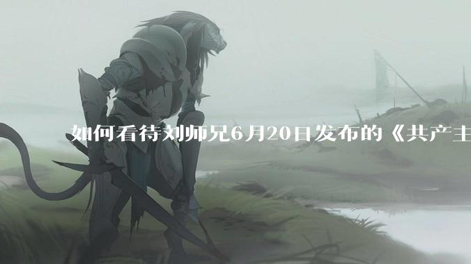 如何看待刘师兄6月20日发布的《共产主义实现的前一天》？