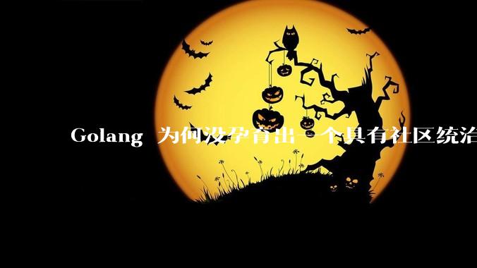Golang 为何没孕育出一个具有社区统治力的框架？