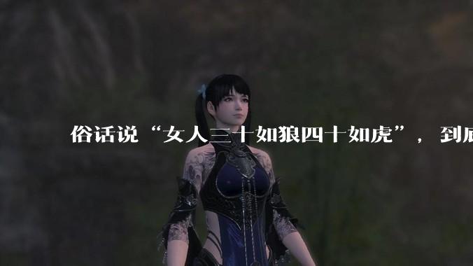 俗话说“女人三十如狼四十如虎”，到底是不是真的？?