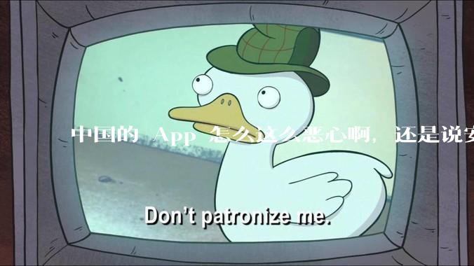 中国的 App 怎么这么恶心啊，还是说安卓恶心？