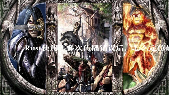 Rust使用？多次传播错误后，怎么定位最开始发生error的地方？