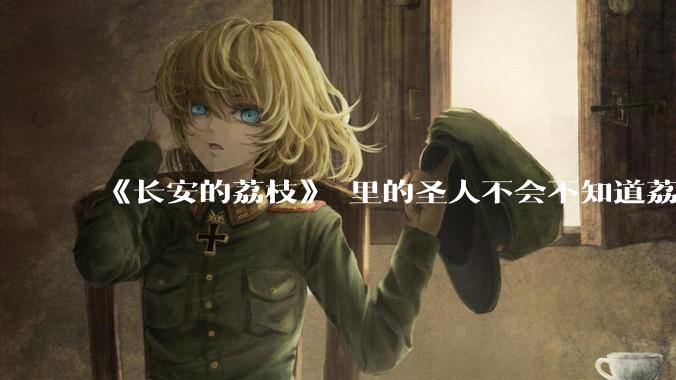 《长安的荔枝》 里的圣人不会不知道荔枝运不来吧？为什么还要布置这个任务？